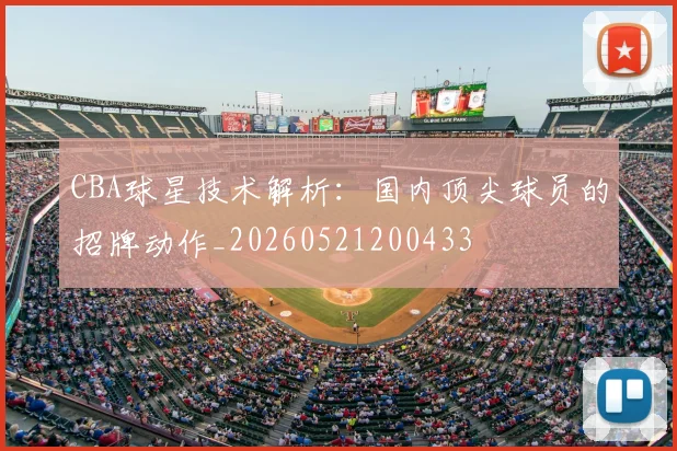 CBA球星技术解析:国内顶尖球员的招牌动作_20260521200433