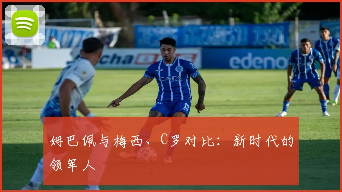 姆巴佩与梅西、C罗对比：新时代的领军人