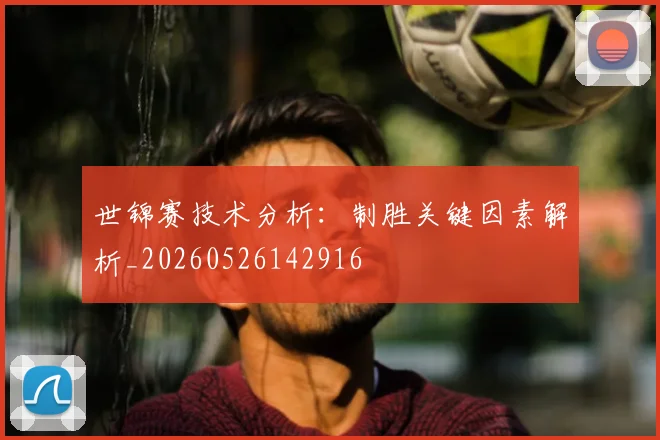 世锦赛技术分析：制胜关键因素解析_20260526142916