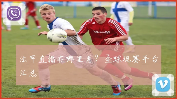 法甲直播在哪里看?全球观赛平台汇总