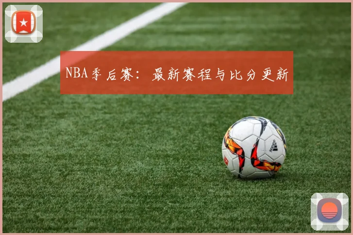 NBA季后赛:最新赛程与比分更新