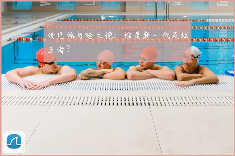 姆巴佩与哈兰德:谁是新一代足坛王者?