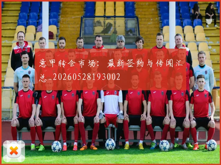 意甲转会市场:最新签约与传闻汇总_20260528193002