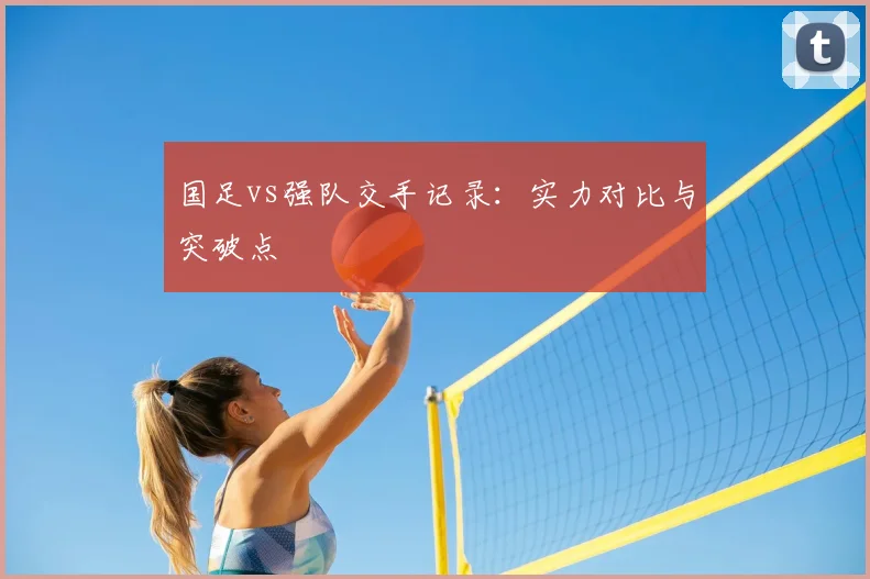 国足vs强队交手记录:实力对比与突破点